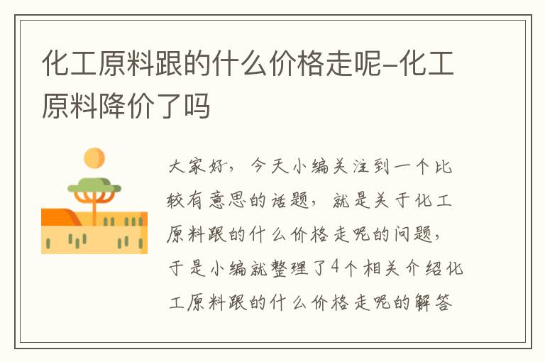 化工原料跟的什么价格走呢-化工原料降价了吗