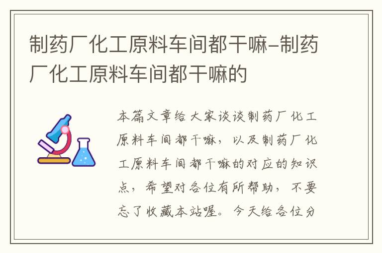 制药厂化工原料车间都干嘛-制药厂化工原料车间都干嘛的