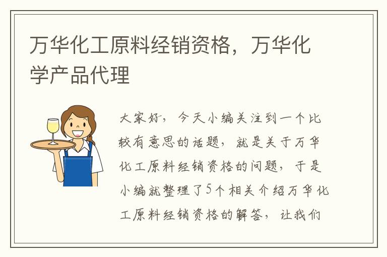 万华化工原料经销资格，万华化学产品代理