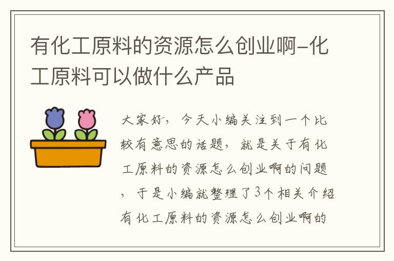 有化工原料的资源怎么创业啊-化工原料可以做什么产品