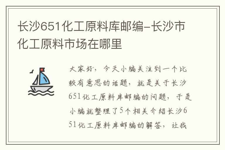 长沙651化工原料库邮编-长沙市化工原料市场在哪里