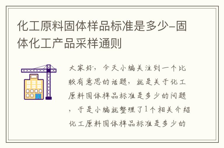 化工原料固体样品标准是多少-固体化工产品采样通则