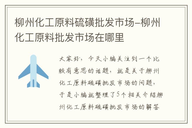 柳州化工原料硫磺批发市场-柳州化工原料批发市场在哪里