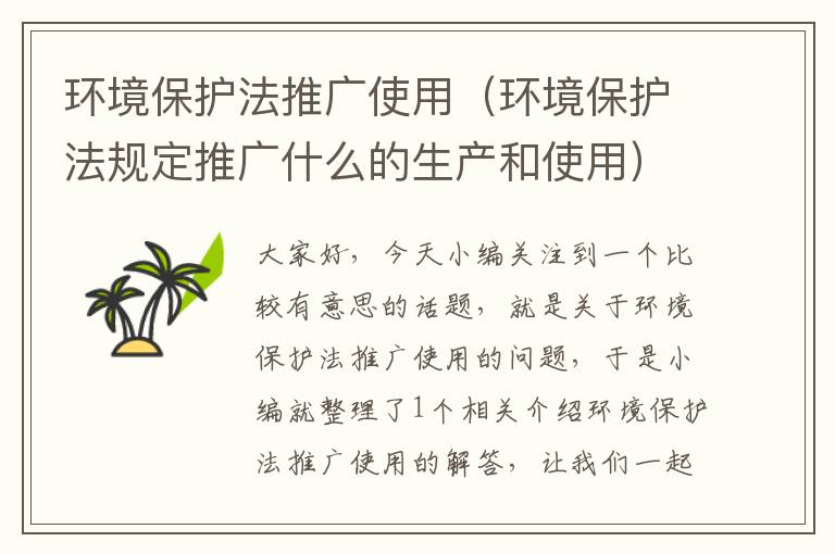 环境保护法推广使用（环境保护法规定推广什么的生产和使用）