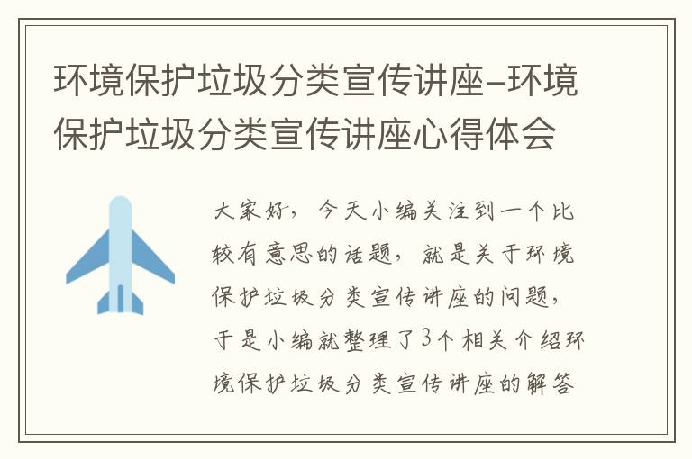 环境保护垃圾分类宣传讲座-环境保护垃圾分类宣传讲座心得体会