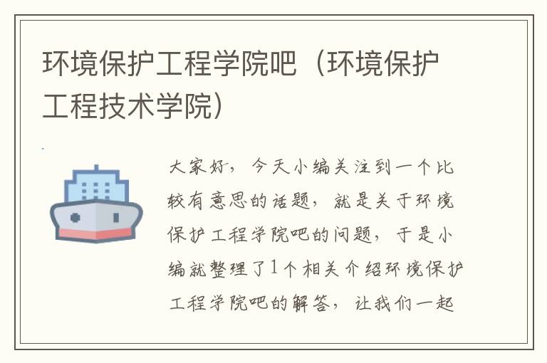 环境保护工程学院吧（环境保护工程技术学院）