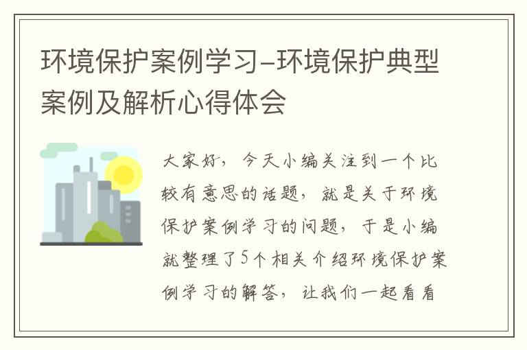 环境保护案例学习-环境保护典型案例及解析心得体会