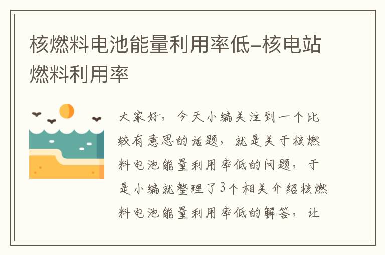 核燃料电池能量利用率低-核电站燃料利用率