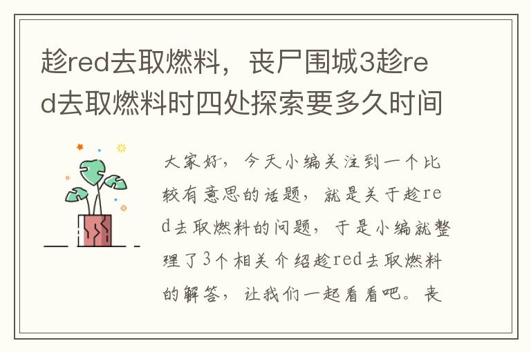 趁red去取燃料，丧尸围城3趁red去取燃料时四处探索要多久时间