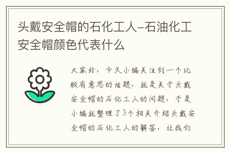 头戴安全帽的石化工人-石油化工安全帽颜色代表什么