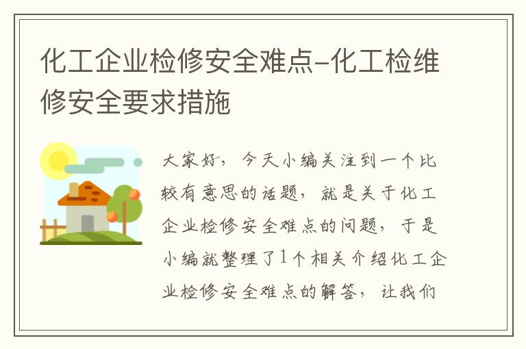 化工企业检修安全难点-化工检维修安全要求措施