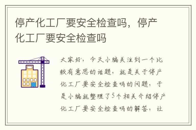 停产化工厂要安全检查吗，停产化工厂要安全检查吗