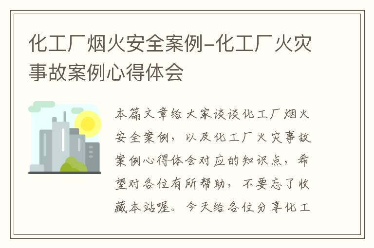 化工厂烟火安全案例-化工厂火灾事故案例心得体会