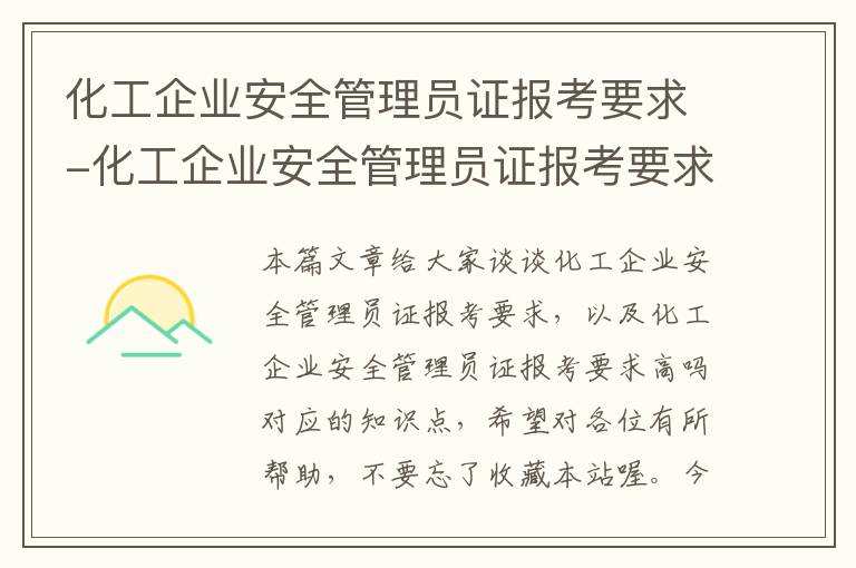 化工企业安全管理员证报考要求-化工企业安全管理员证报考要求高吗