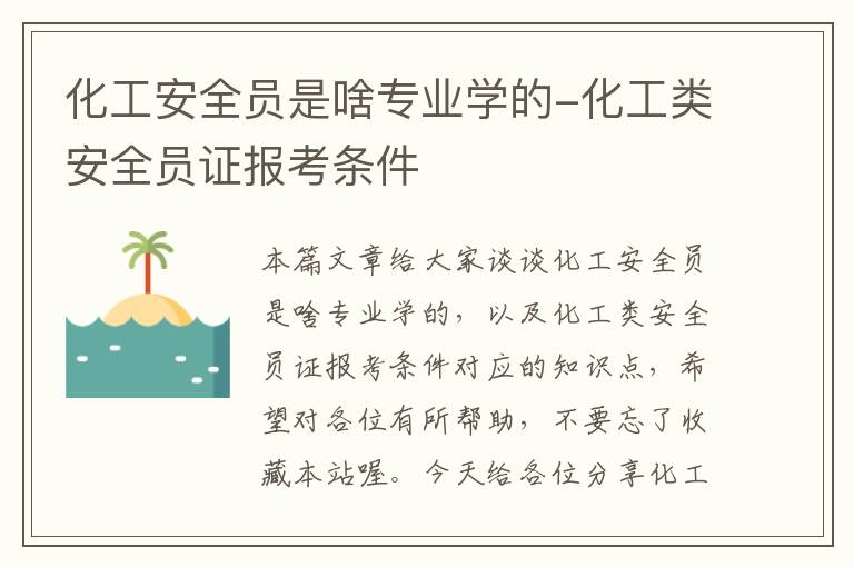 化工安全员是啥专业学的-化工类安全员证报考条件