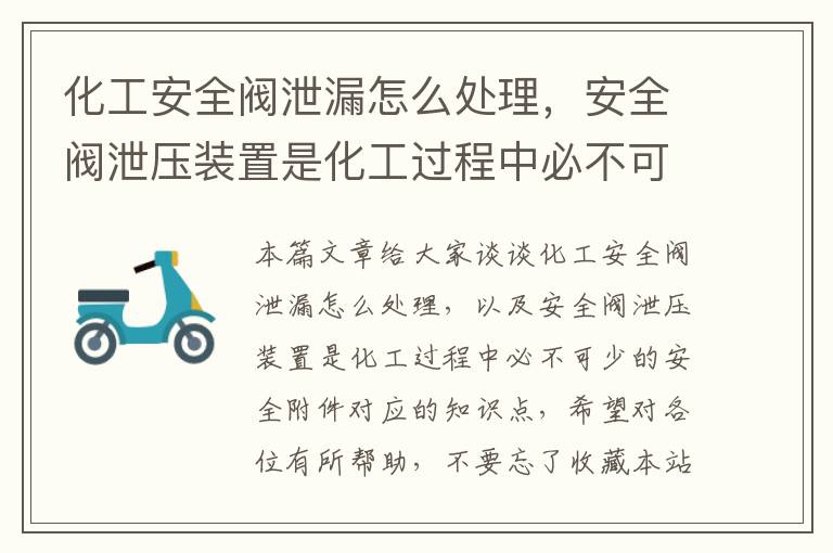 化工安全阀泄漏怎么处理，安全阀泄压装置是化工过程中必不可少的安全附件