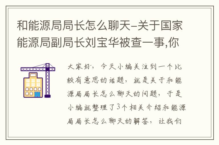 和能源局局长怎么聊天-关于国家能源局副局长刘宝华被查一事,你有何看法?