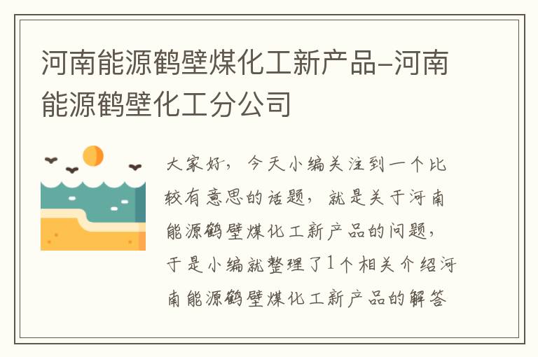 河南能源鹤壁煤化工新产品-河南能源鹤壁化工分公司