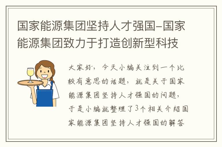 国家能源集团坚持人才强国-国家能源集团致力于打造创新型科技型