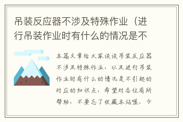 吊装反应器不涉及特殊作业（进行吊装作业时有什么的情况是不引起的）