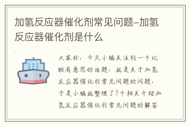 加氢反应器催化剂常见问题-加氢反应器催化剂是什么