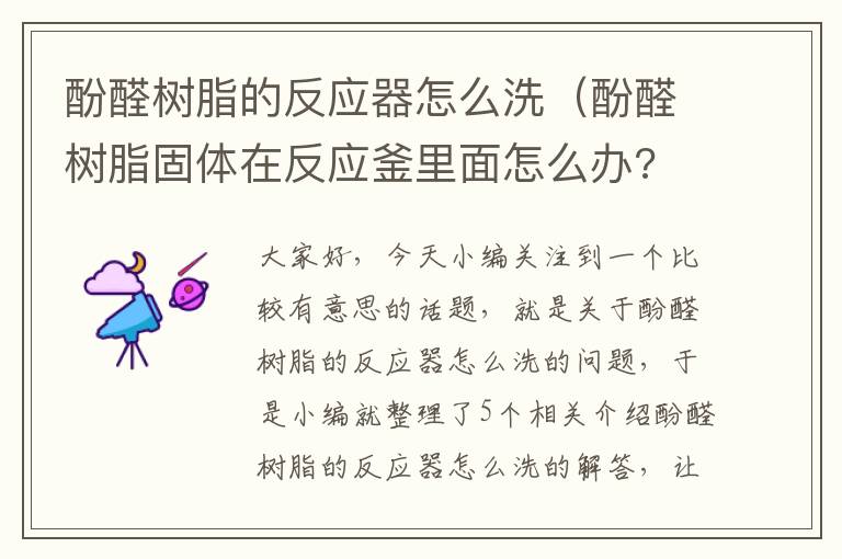 酚醛树脂的反应器怎么洗（酚醛树脂固体在反应釜里面怎么办? 就是用反应釜出树脂 然后反应釜出...）