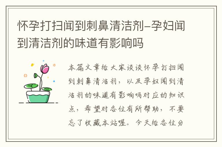 怀孕打扫闻到刺鼻清洁剂-孕妇闻到清洁剂的味道有影响吗