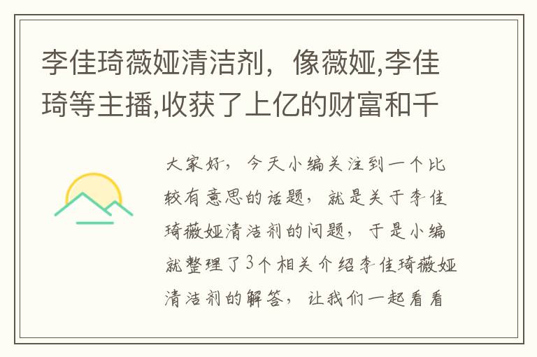 李佳琦薇娅清洁剂，像薇娅,李佳琦等主播,收获了上亿的财富和千万粉丝,私底下有多么努力...