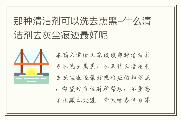 那种清洁剂可以洗去熏黑-什么清洁剂去灰尘痕迹最好呢